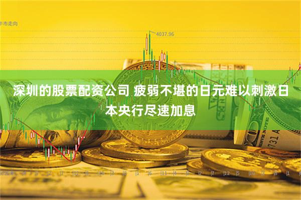 深圳的股票配资公司 疲弱不堪的日元难以刺激日本央行尽速加息