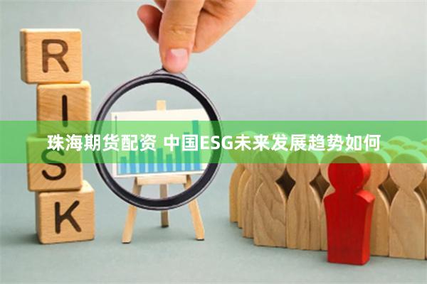 珠海期货配资 中国ESG未来发展趋势如何