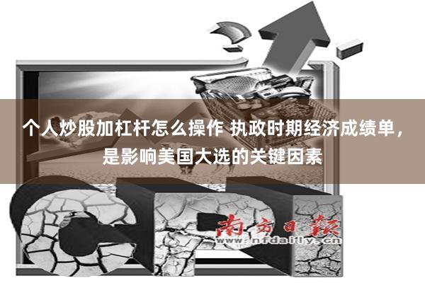 个人炒股加杠杆怎么操作 执政时期经济成绩单，是影响美国大选的关键因素