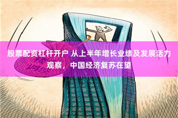 股票配资杠杆开户 从上半年增长业绩及发展活力观察，中国经济复苏在望