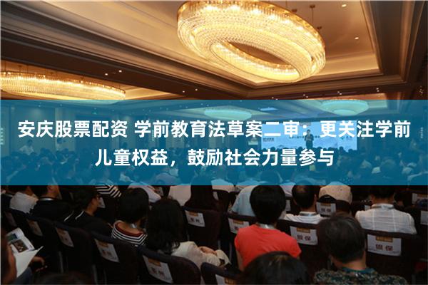 安庆股票配资 学前教育法草案二审：更关注学前儿童权益，鼓励社会力量参与