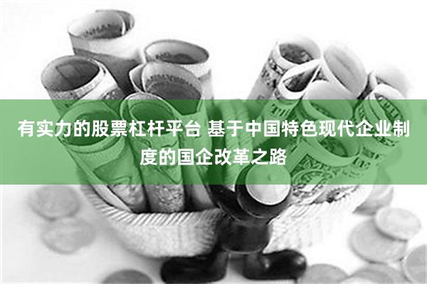 有实力的股票杠杆平台 基于中国特色现代企业制度的国企改革之路