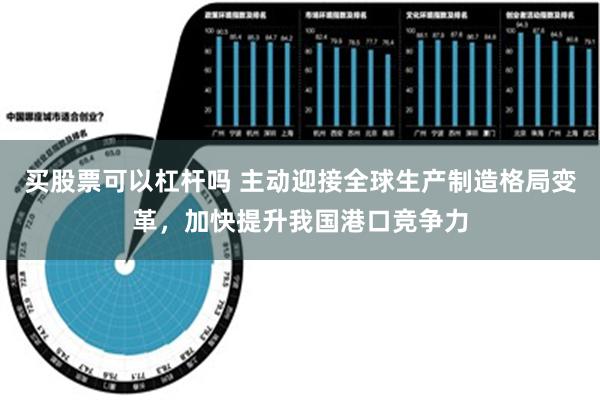 买股票可以杠杆吗 主动迎接全球生产制造格局变革，加快提升我国港口竞争力
