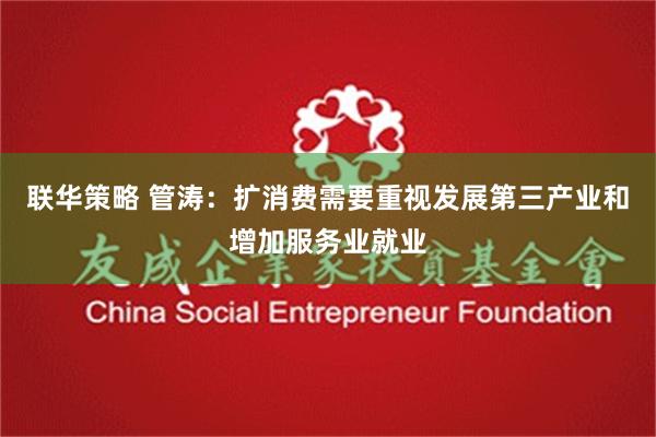 联华策略 管涛：扩消费需要重视发展第三产业和增加服务业就业