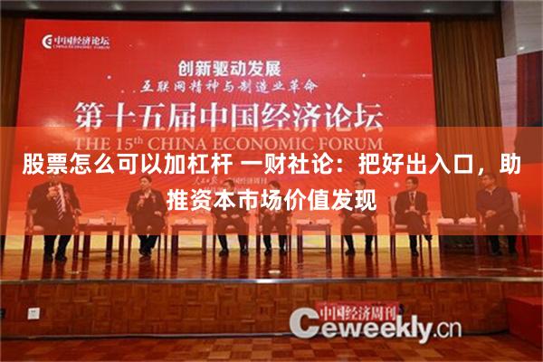 股票怎么可以加杠杆 一财社论：把好出入口，助推资本市场价值发现