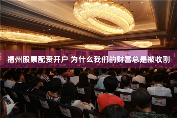 福州股票配资开户 为什么我们的财富总是被收割