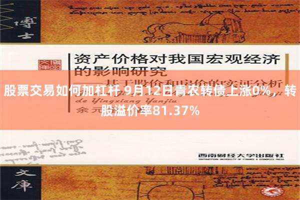 股票交易如何加杠杆 9月12日青农转债上涨0%，转股溢价率81.37%