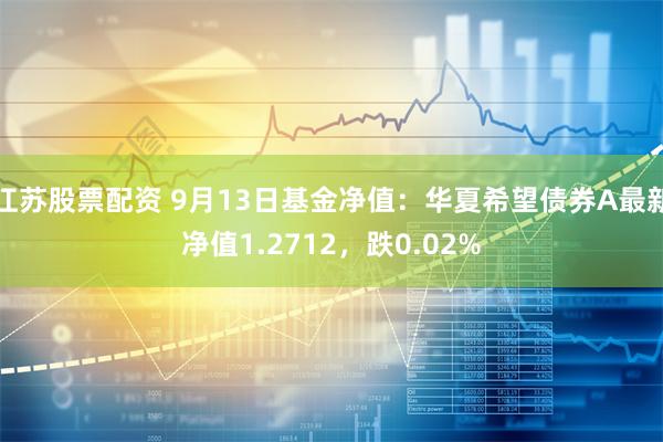 江苏股票配资 9月13日基金净值：华夏希望债券A最新净值1.2712，跌0.02%
