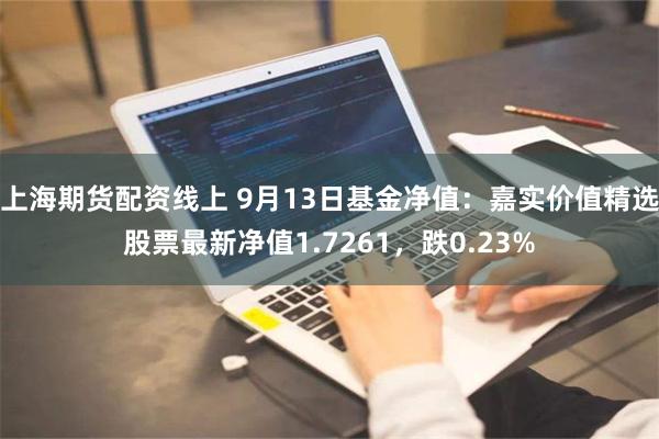 上海期货配资线上 9月13日基金净值：嘉实价值精选股票最新净值1.7261，跌0.23%