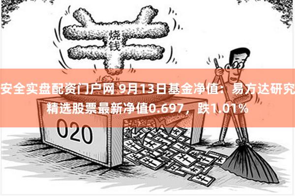 安全实盘配资门户网 9月13日基金净值：易方达研究精选股票最新净值0.697，跌1.01%