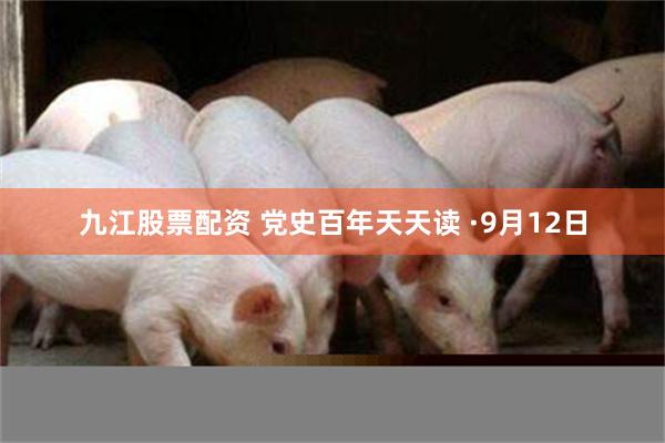 九江股票配资 党史百年天天读 ·9月12日