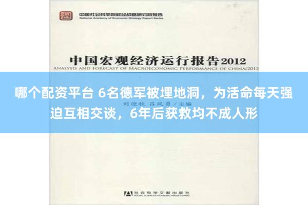 哪个配资平台 6名德军被埋地洞，为活命每天强迫互相交谈，6年后获救均不成人形