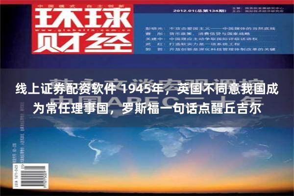 线上证券配资软件 1945年，英国不同意我国成为常任理事国，罗斯福一句话点醒丘吉尔