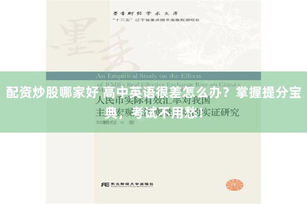 配资炒股哪家好 高中英语很差怎么办？掌握提分宝典，考试不用愁！