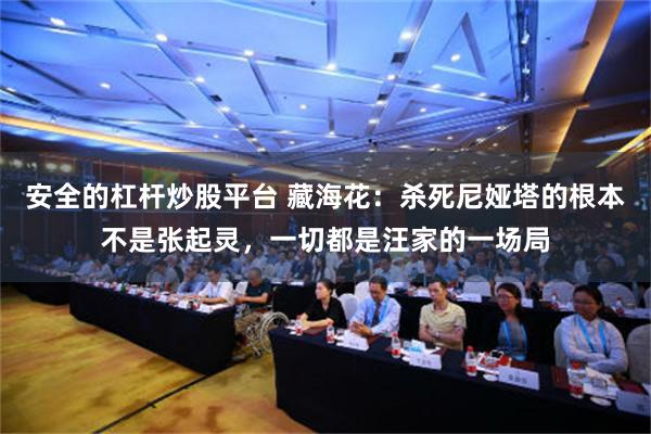 安全的杠杆炒股平台 藏海花：杀死尼娅塔的根本不是张起灵，一切都是汪家的一场局