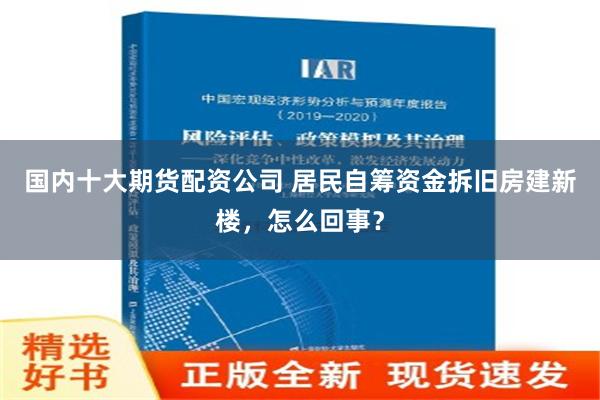 国内十大期货配资公司 居民自筹资金拆旧房建新楼，怎么回事？
