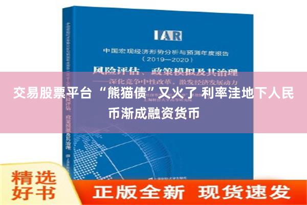 交易股票平台 “熊猫债”又火了 利率洼地下人民币渐成融资货币