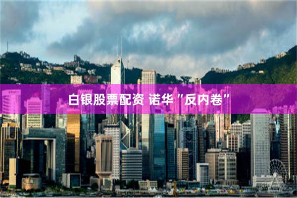 白银股票配资 诺华“反内卷”