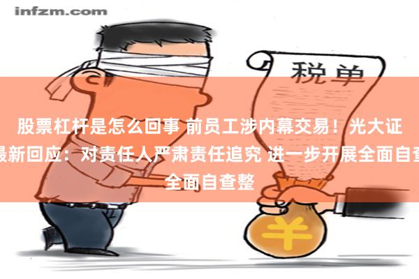股票杠杆是怎么回事 前员工涉内幕交易！光大证券最新回应：对责任人严肃责任追究 进一步开展全面自查整