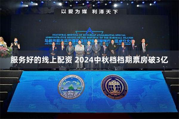 服务好的线上配资 2024中秋档档期票房破3亿