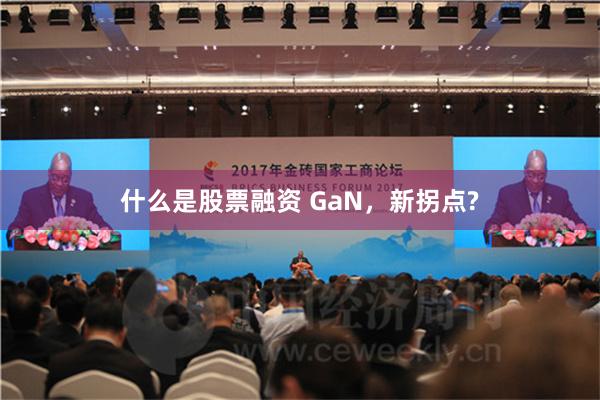 什么是股票融资 GaN，新拐点?