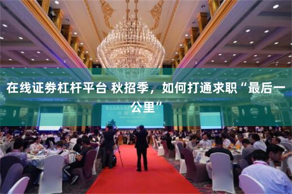 在线证劵杠杆平台 秋招季，如何打通求职“最后一公里”
