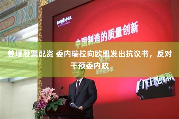 姜堰股票配资 委内瑞拉向欧盟发出抗议书，反对干预委内政