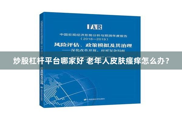 炒股杠杆平台哪家好 老年人皮肤瘙痒怎么办？