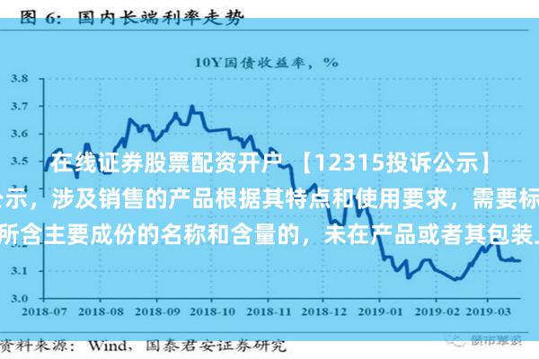 在线证券股票配资开户 【12315投诉公示】周大福新增10件投诉公示，涉及销售的产品根据其特点和使用要求，需要标明产品规格、等级、所含主要成份的名称和含量的，未在产品或者其包装上用中文相予以标明；需要事先让消费者知晓的，未在外包装上标明，或者未预先向消费者提供有