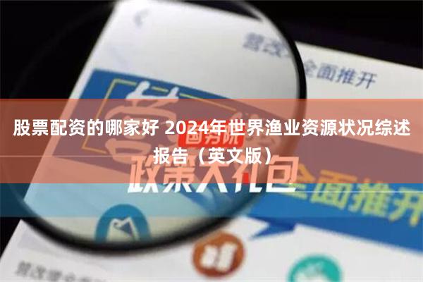 股票配资的哪家好 2024年世界渔业资源状况综述报告（英文版）
