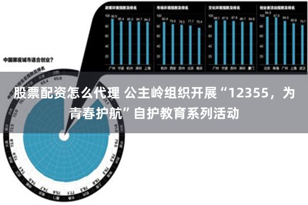 股票配资怎么代理 公主岭组织开展“12355，为青春护航”自护教育系列活动