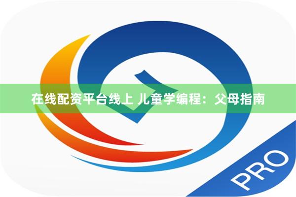 在线配资平台线上 儿童学编程：父母指南