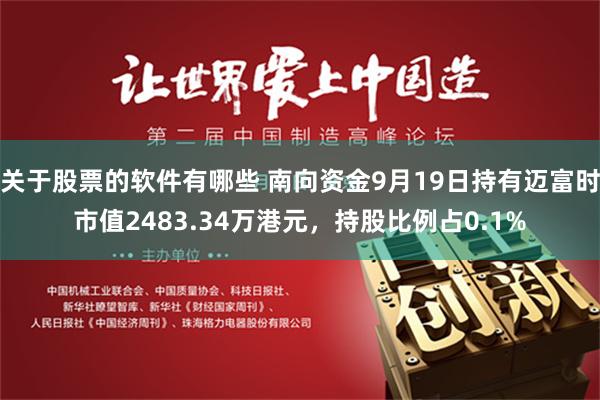 关于股票的软件有哪些 南向资金9月19日持有迈富时市值2483.34万港元，持股比例占0.1%