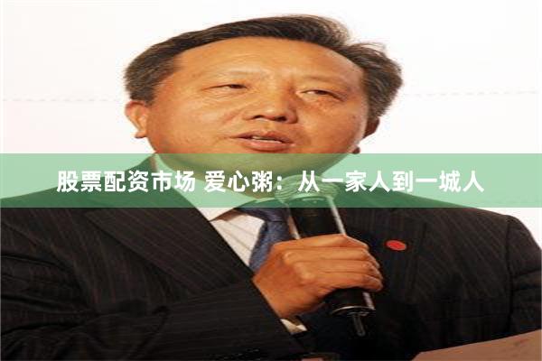 股票配资市场 爱心粥：从一家人到一城人