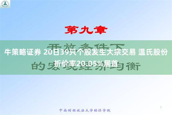 牛策略证券 20日39只个股发生大宗交易 温氏股份折价率20.05%居首