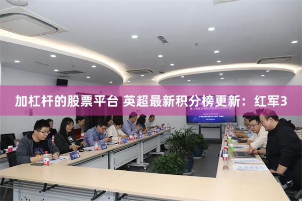 加杠杆的股票平台 英超最新积分榜更新：红军3