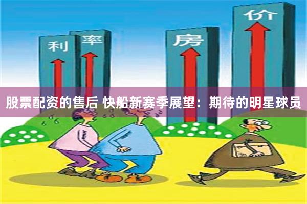 股票配资的售后 快船新赛季展望：期待的明星球员