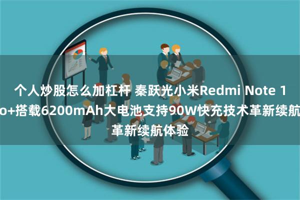个人炒股怎么加杠杆 秦跃光小米Redmi Note 14 Pro+搭载6200mAh大电池支持90W快充技术革新续航体验