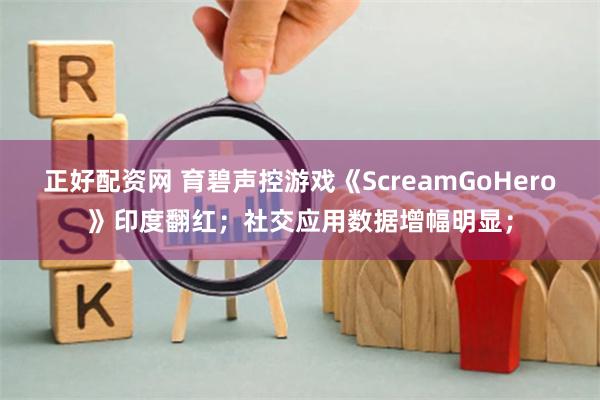 正好配资网 育碧声控游戏《ScreamGoHero》印度翻红；社交应用数据增幅明显；