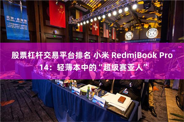 股票杠杆交易平台排名 小米 RedmiBook Pro 14：轻薄本中的“超级赛亚人”