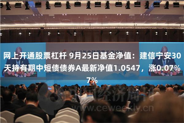 网上开通股票杠杆 9月25日基金净值：建信宁安30天持有期中短债债券A最新净值1.0547，涨0.07%