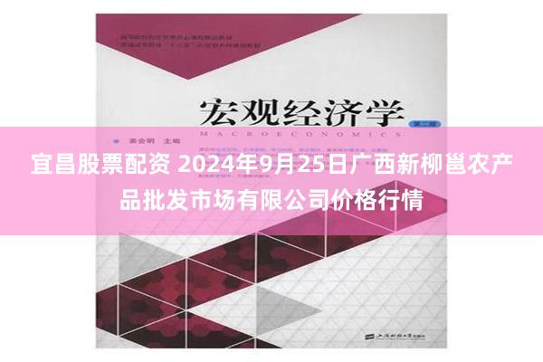 宜昌股票配资 2024年9月25日广西新柳邕农产品批发市场有限公司价格行情