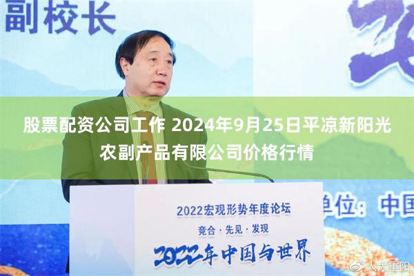 股票配资公司工作 2024年9月25日平凉新阳光农副产品有限公司价格行情