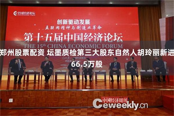 郑州股票配资 坛墨质检第三大股东自然人胡玲丽新进66.5万股