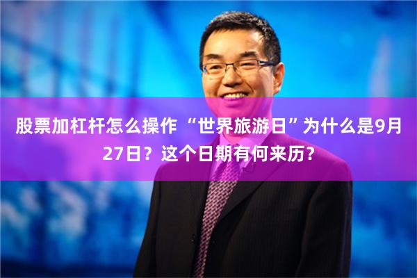 股票加杠杆怎么操作 “世界旅游日”为什么是9月27日？这个日期有何来历？