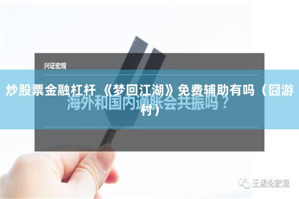 炒股票金融杠杆 《梦回江湖》免费辅助有吗（囧游村）