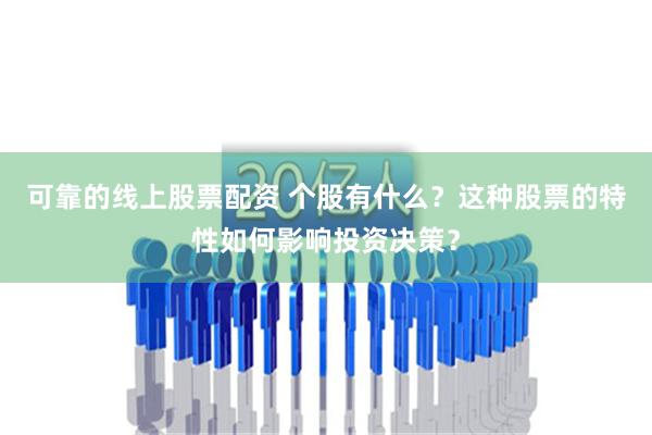 可靠的线上股票配资 个股有什么？这种股票的特性如何影响投资决策？