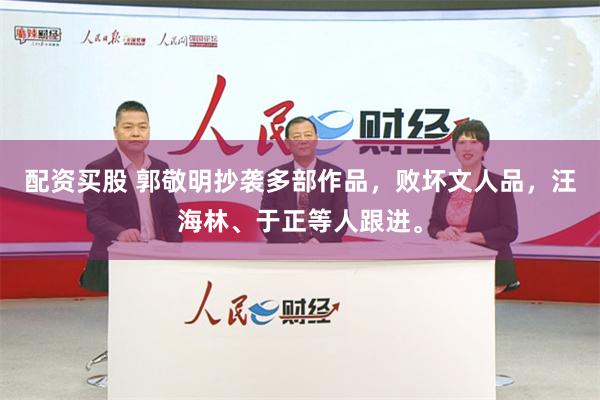 配资买股 郭敬明抄袭多部作品，败坏文人品，汪海林、于正等人跟进。