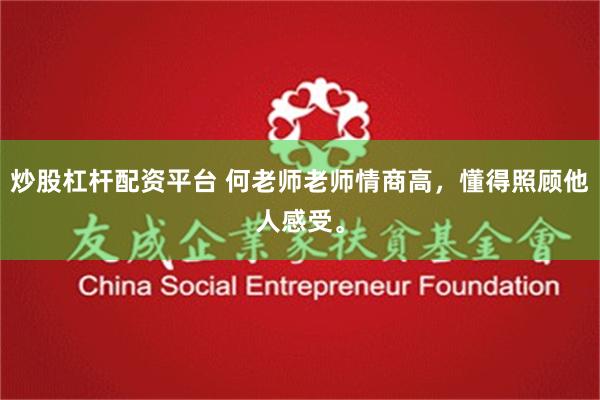 炒股杠杆配资平台 何老师老师情商高，懂得照顾他人感受。