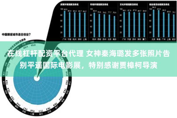 在线杠杆配资平台代理 女神秦海璐发多张照片告别平遥国际电影展，特别感谢贾樟柯导演